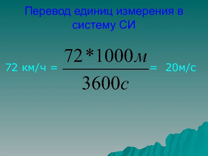 Перевод единиц измерения в систему СИ 72 км/ч = = 20м/с