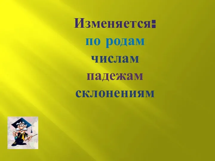 Изменяется: по родам числам падежам склонениям