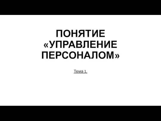 ПОНЯТИЕ «УПРАВЛЕНИЕ ПЕРСОНАЛОМ» Тема 1.