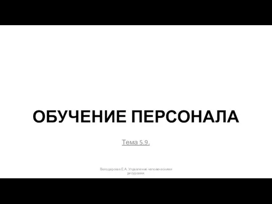 ОБУЧЕНИЕ ПЕРСОНАЛА Тема 5.9. Володарская Е.А. Управление человеческими ресурсами.