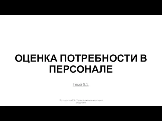 ОЦЕНКА ПОТРЕБНОСТИ В ПЕРСОНАЛЕ Тема 5.1. Володарская Е.А. Управление человеческими ресурсами.