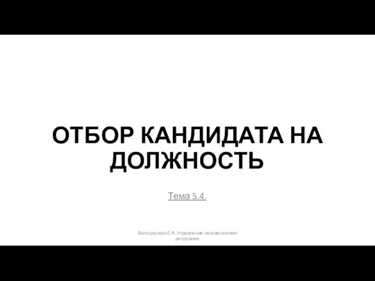 ОТБОР КАНДИДАТА НА ДОЛЖНОСТЬ Тема 5.4. Володарская Е.А. Управление человеческими ресурсами.