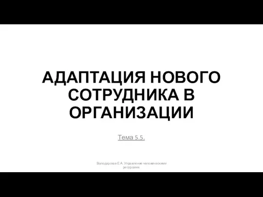 АДАПТАЦИЯ НОВОГО СОТРУДНИКА В ОРГАНИЗАЦИИ Тема 5.5. Володарская Е.А. Управление человеческими ресурсами.