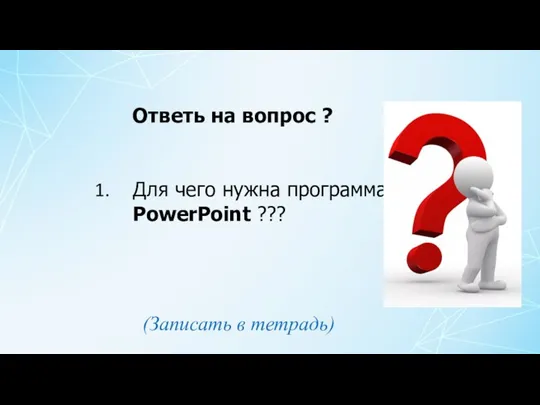 Для чего нужна программа PowerPoint ??? Ответь на вопрос ? (Записать в тетрадь)