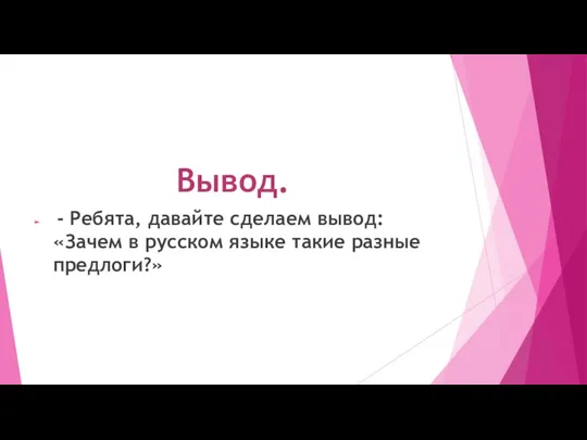 Вывод. - Ребята, давайте сделаем вывод: «Зачем в русском языке такие разные предлоги?»