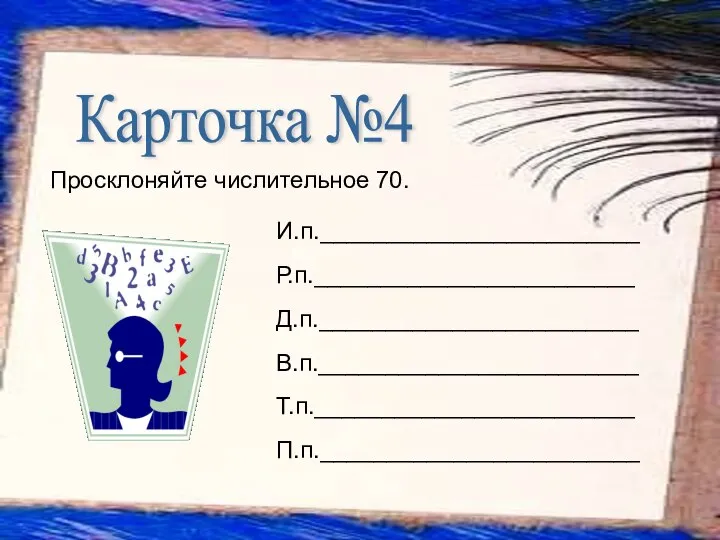 Просклоняйте числительное 70. Карточка №4 И.п.________________________ Р.п.________________________ Д.п.________________________ В.п.________________________ Т.п.________________________ П.п.________________________