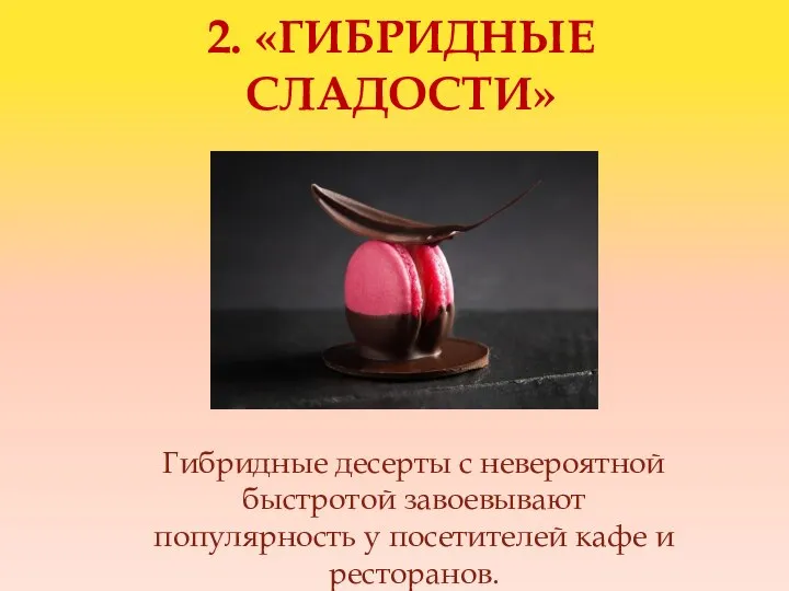 2. «ГИБРИДНЫЕ СЛАДОСТИ» Гибридные десерты с невероятной быстротой завоевывают популярность у посетителей кафе и ресторанов.