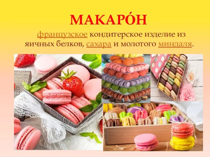 МАКАРО́Н французское кондитерское изделие из яичных белков, сахара и молотого миндаля.