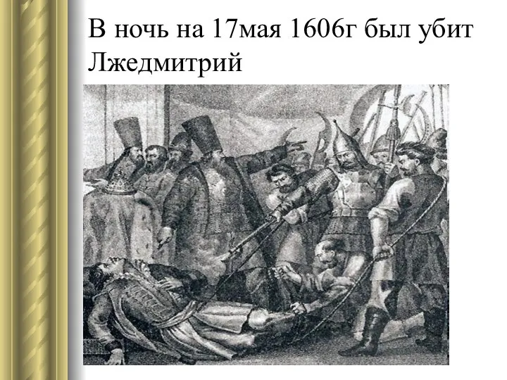 В ночь на 17мая 1606г был убит Лжедмитрий