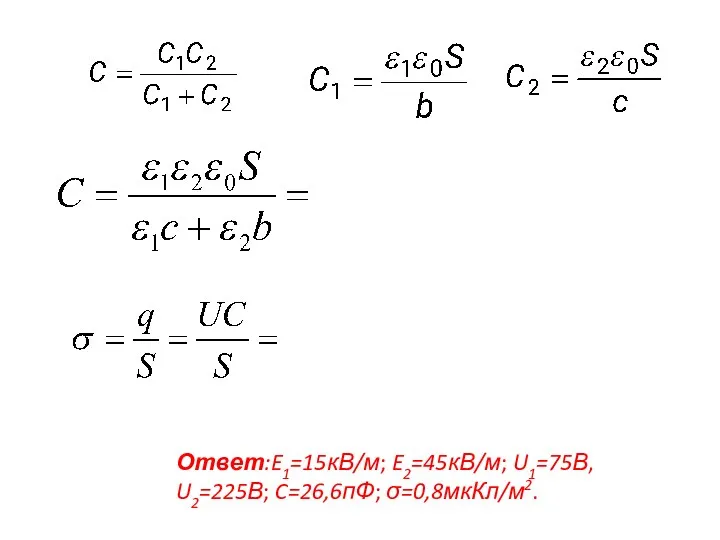 Ответ:E1=15кВ/м; E2=45кВ/м; U1=75В, U2=225В; C=26,6пФ; σ=0,8мкКл/м2.