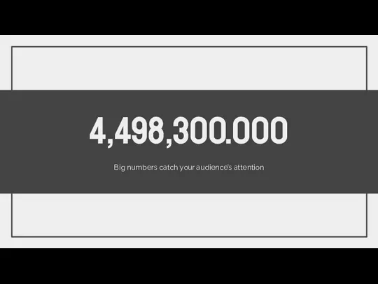 4,498,300.000 Big numbers catch your audience’s attention