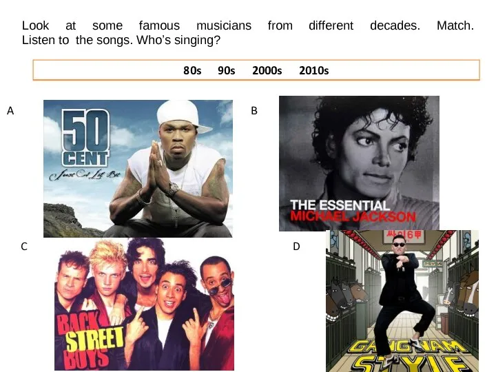 Look at some famous musicians from different decades. Match. Listen to the songs. Who’s singing?