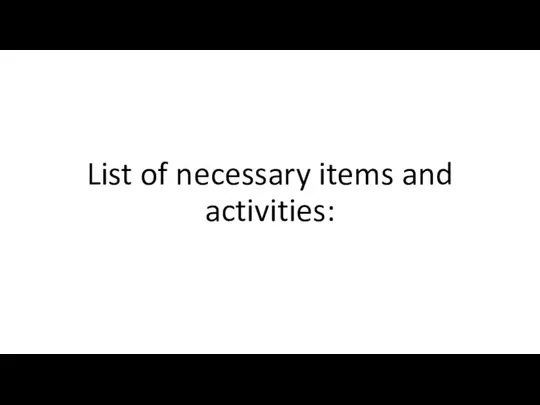 List of necessary items and activities: