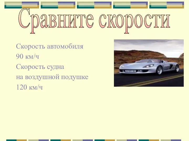 Скорость автомобиля 90 км/ч Скорость судна на воздушной подушке 120 км/ч Сравните скорости