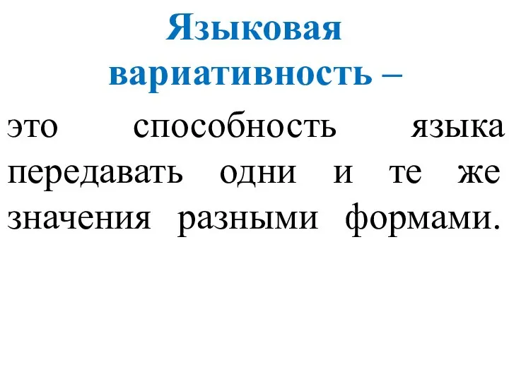 это способность языка передавать одни и те же значения разными формами. Языковая вариативность –