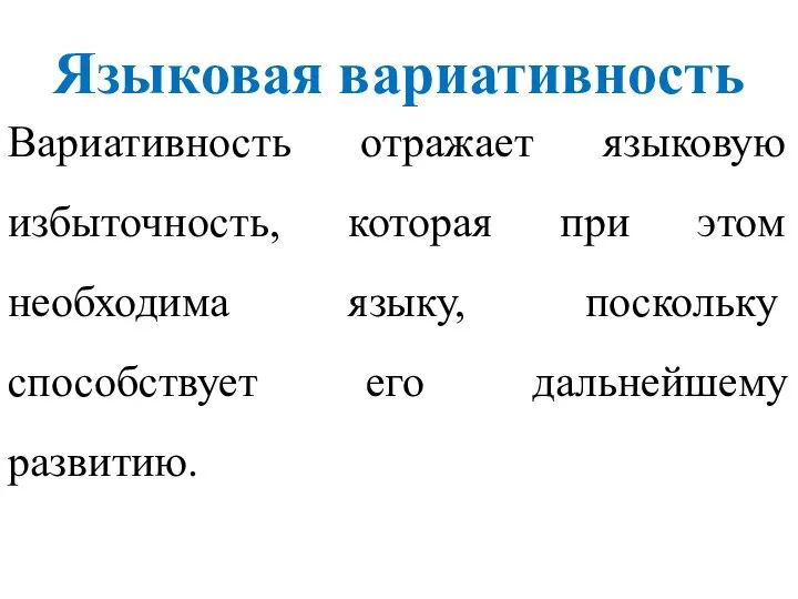 Вариативность отражает языковую избыточность, которая при этом необходима языку, поскольку способствует его дальнейшему развитию. Языковая вариативность