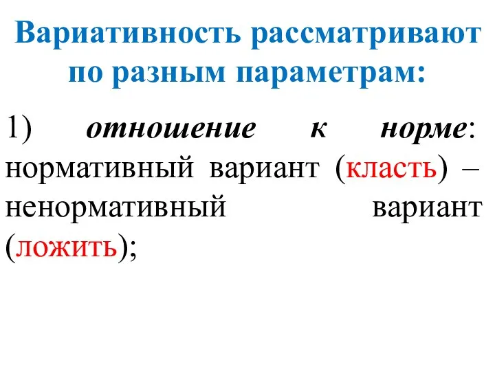 1) отношение к норме: нормативный вариант (класть) – ненормативный вариант (ложить); Вариативность рассматривают по разным параметрам: