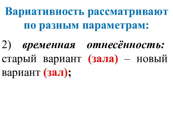 2) временная отнесённость: старый вариант (зала) – новый вариант (зал); Вариативность рассматривают по разным параметрам: