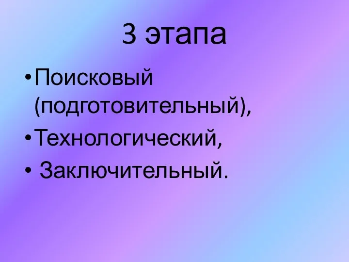 3 этапа Поисковый (подготовительный), Технологический, Заключительный.