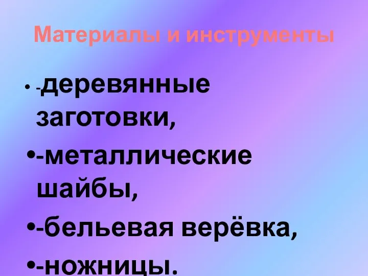 Материалы и инструменты -деревянные заготовки, -металлические шайбы, -бельевая верёвка, -ножницы.