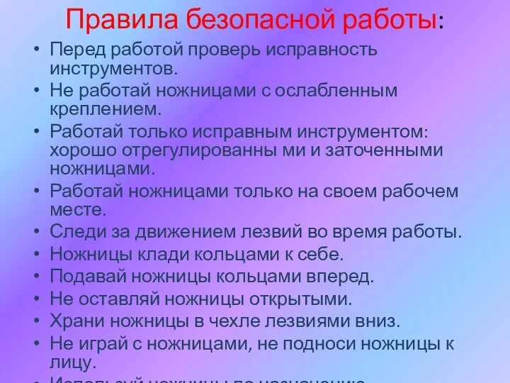 Правила безопасной работы: Перед работой проверь исправность инструментов. Не работай ножницами