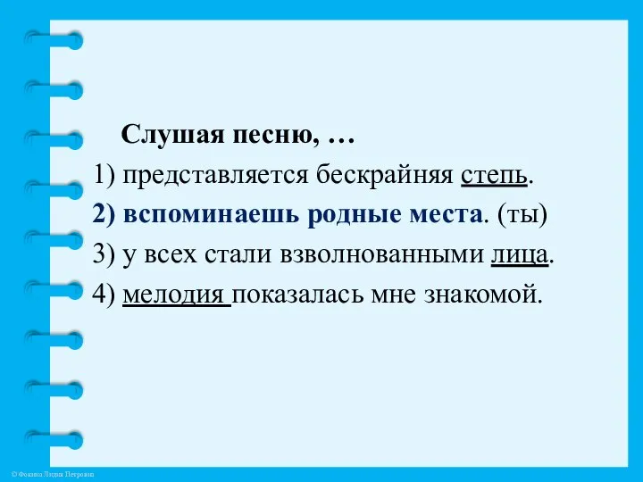 Слушая песню, … 1) представляется бескрайняя степь. 2) вспоминаешь родные места.