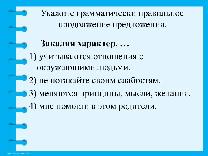 Укажите грамматически правильное продолжение предложения. Закаляя характер, … 1) учитываются отношения