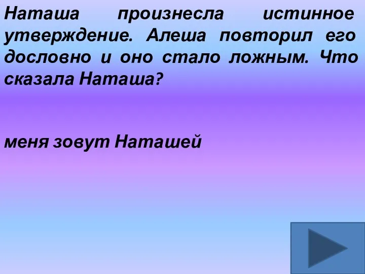 Наташа произнесла истинное утверждение. Алеша повторил его дословно и оно стало