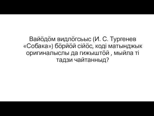 Вайӧдӧм видлӧгсьыс (И. С. Тургенев «Собака») бӧрйӧй сійӧс, коді матынджык оригиналыслы