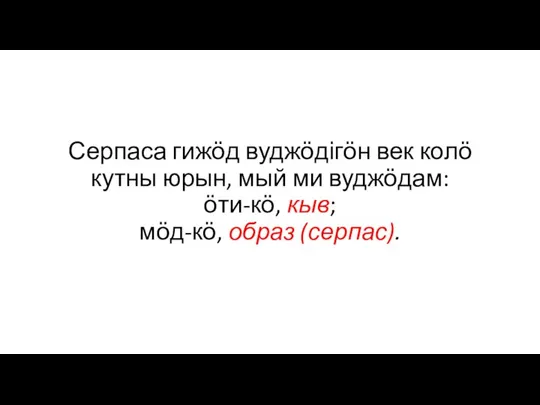 Серпаса гижӧд вуджӧдігӧн век колӧ кутны юрын, мый ми вуджӧдам: ӧти-кӧ, кыв; мӧд-кӧ, образ (серпас).