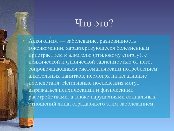 Что это? Алкоголи́зм — заболевание, разновидность токсикомании, характеризующееся болезненным пристрастием к