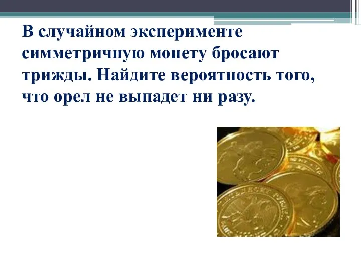 В случайном эксперименте симметричную монету бросают трижды. Найдите вероятность того, что орел не выпадет ни разу.