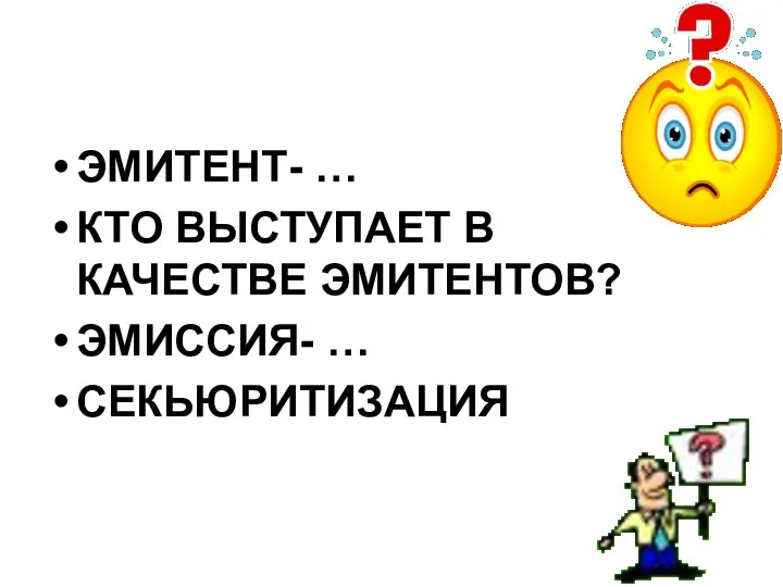 ЭМИТЕНТ- … КТО ВЫСТУПАЕТ В КАЧЕСТВЕ ЭМИТЕНТОВ? ЭМИССИЯ- … СЕКЬЮРИТИЗАЦИЯ