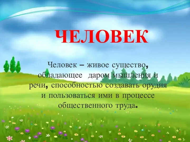 ЧЕЛОВЕК Человек – живое существо, обладающее даром мышления и речи, способностью