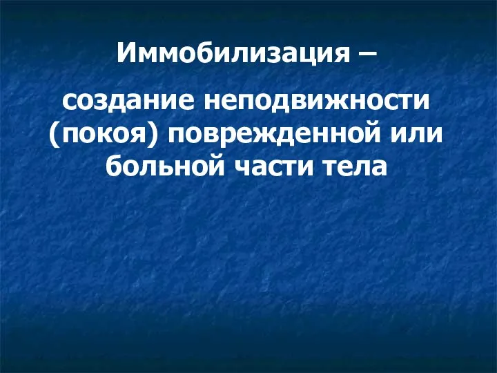 Иммобилизация – создание неподвижности (покоя) поврежденной или больной части тела