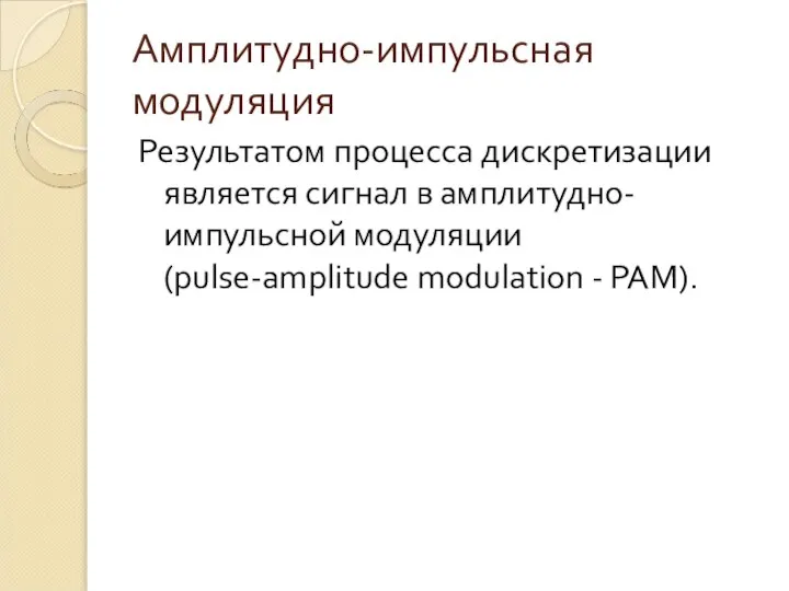 Амплитудно-импульсная модуляция Результатом процесса дискретизации является сигнал в амплитудно-импульсной модуляции (pulse-amplitude modulation - РАМ).