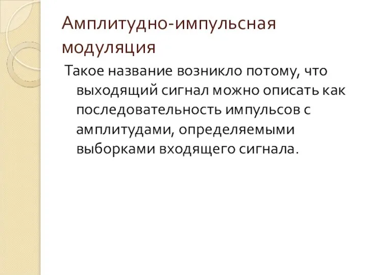 Амплитудно-импульсная модуляция Такое название возникло потому, что выходящий сигнал можно описать