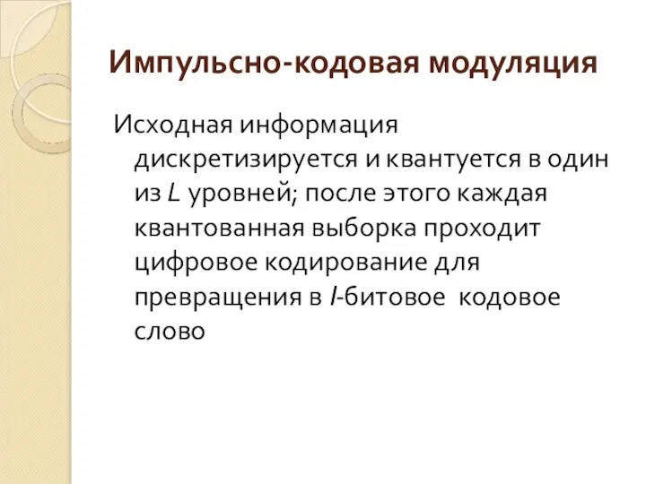 Импульсно-кодовая модуляция Исходная информация дискретизируется и квантуется в один из L