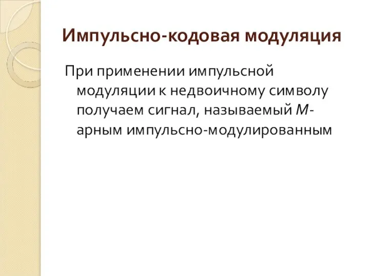 Импульсно-кодовая модуляция При применении импульсной модуляции к недвоичному символу получаем сигнал, называемый М-арным импульсно-модулированным