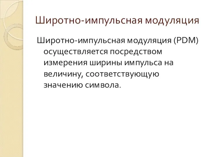 Широтно-импульсная модуляция Широтно-импульсная модуляция (PDM) осуществляется посредством измерения ширины импульса на величину, соответствующую значению символа.