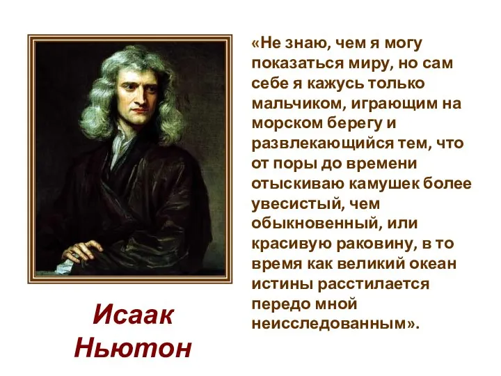 Исаак Ньютон «Не знаю, чем я могу показаться миру, но сам