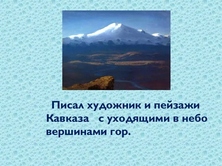 Писал художник и пейзажи Кавказа с уходящими в небо вершинами гор.