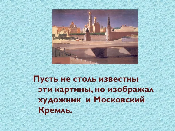 Пусть не столь известны эти картины, но изображал художник и Московский Кремль.