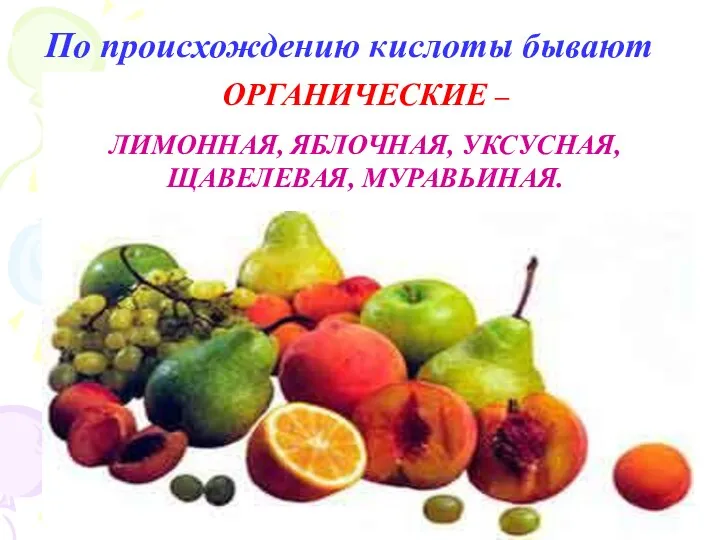 ОРГАНИЧЕСКИЕ – ЛИМОННАЯ, ЯБЛОЧНАЯ, УКСУСНАЯ, ЩАВЕЛЕВАЯ, МУРАВЬИНАЯ. По происхождению кислоты бывают