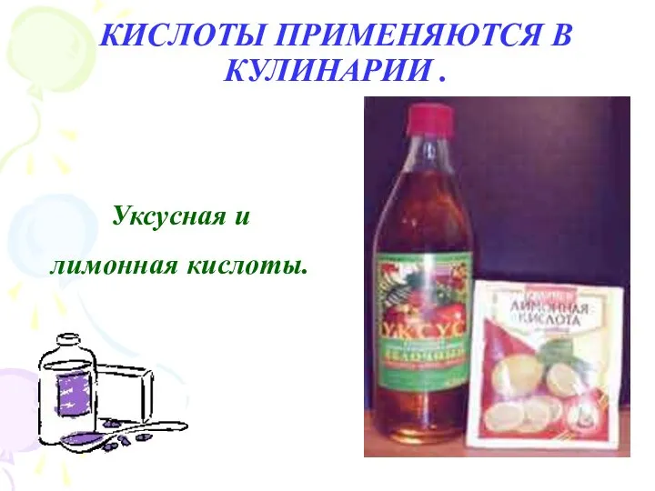 КИСЛОТЫ ПРИМЕНЯЮТСЯ В КУЛИНАРИИ . Уксусная и лимонная кислоты.