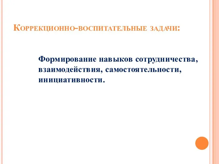 Коррекционно-воспитательные задачи: Формирование навыков сотрудничества, взаимодействия, самостоятельности, инициативности.