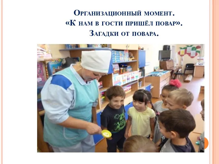 Организационный момент. «К нам в гости пришёл повар». Загадки от повара.