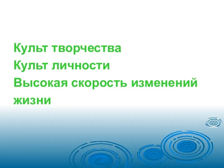 Культ творчества Культ личности Высокая скорость изменений жизни