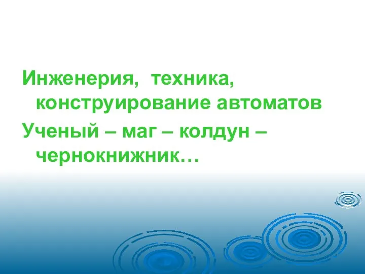 Инженерия, техника, конструирование автоматов Ученый – маг – колдун – чернокнижник…