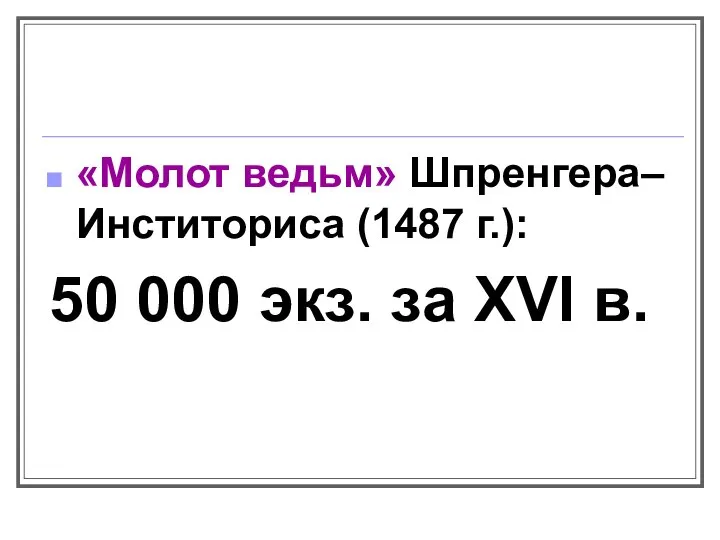 «Молот ведьм» Шпренгера–Инститориса (1487 г.): 50 000 экз. за XVI в.